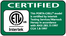 Certified, This PORTA-GRILL® model is certified by Intertek Testing Services/Warnock Hersey in accordance with ANSI Z83.11-1997 CGA 1.2-1997